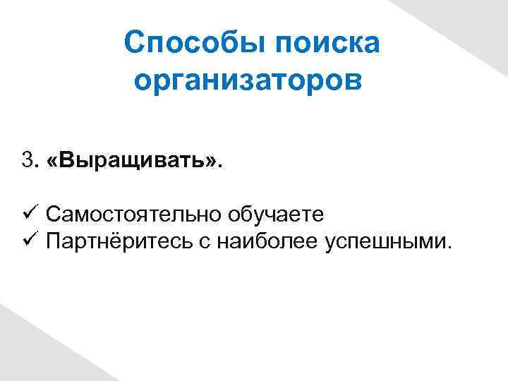 Способы поиска организаторов 3. «Выращивать» . Самостоятельно обучаете Партнёритесь с наиболее успешными. 