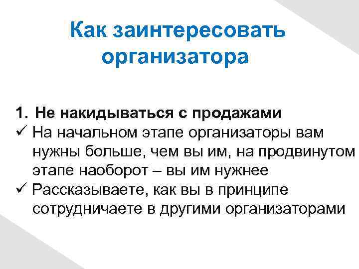 Как заинтересовать организатора 1. Не накидываться с продажами На начальном этапе организаторы вам нужны