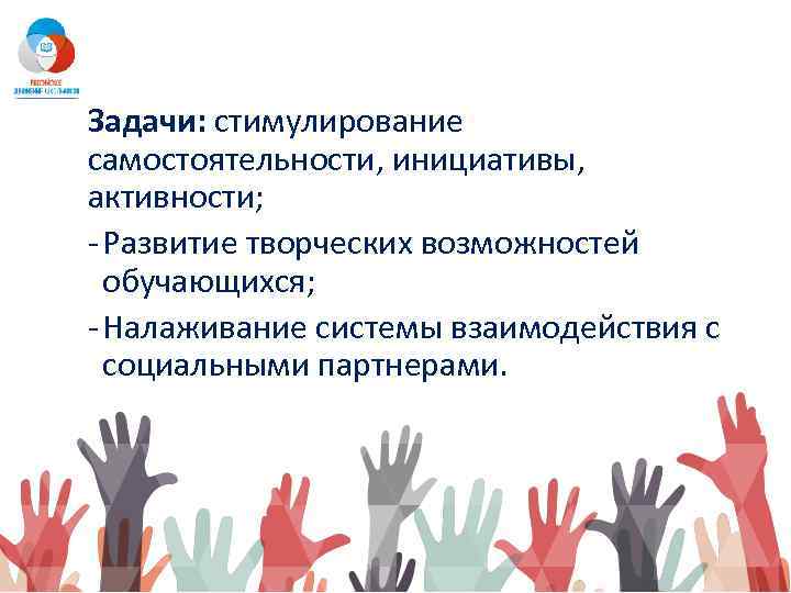 Задачи: стимулирование самостоятельности, инициативы, активности; - Развитие творческих возможностей обучающихся; - Налаживание системы взаимодействия