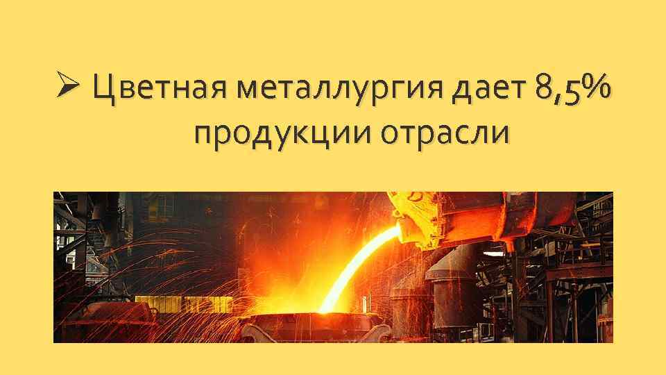 Ø Цветная металлургия дает 8, 5% продукции отрасли 