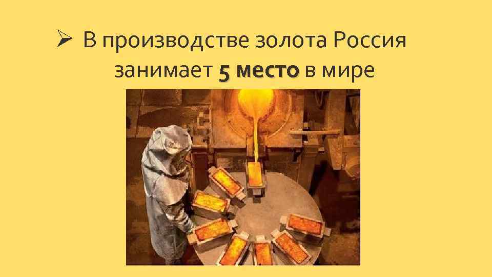 Ø В производстве золота Россия занимает 5 место в мире 