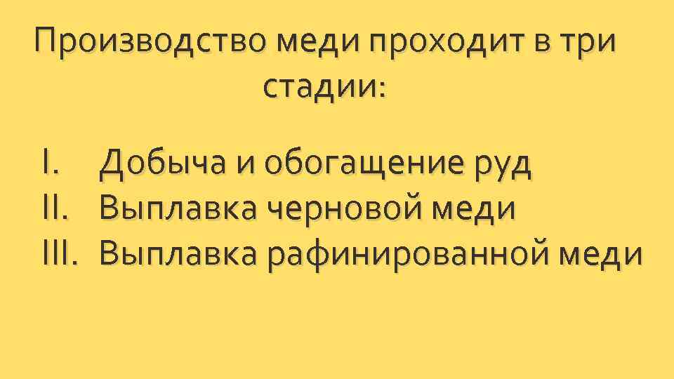 Производство меди проходит в три стадии: I. III. Добыча и обогащение руд Выплавка черновой