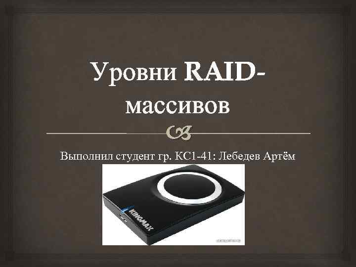 Уровни RAIDмассивов Выполнил студент гр. КС 1 -41: Лебедев Артём 