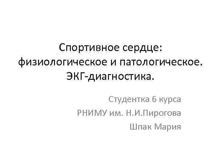 Спортивное сердце: физиологическое и патологическое. ЭКГ-диагностика. Студентка 6 курса РНИМУ им. Н. И. Пирогова