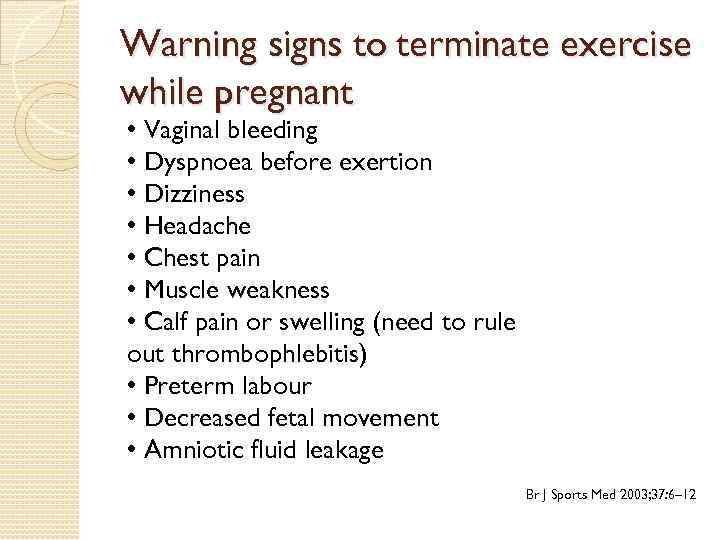 Warning signs to terminate exercise while pregnant • Vaginal bleeding • Dyspnoea before exertion