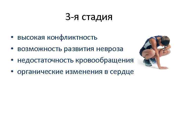 3 -я стадия • • высокая конфликтность возможность развития невроза недостаточность кровообращения органические изменения