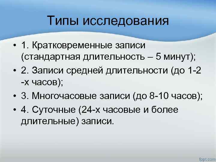 Типы исследования • 1. Кратковременные записи (стандартная длительность – 5 минут); • 2. Записи