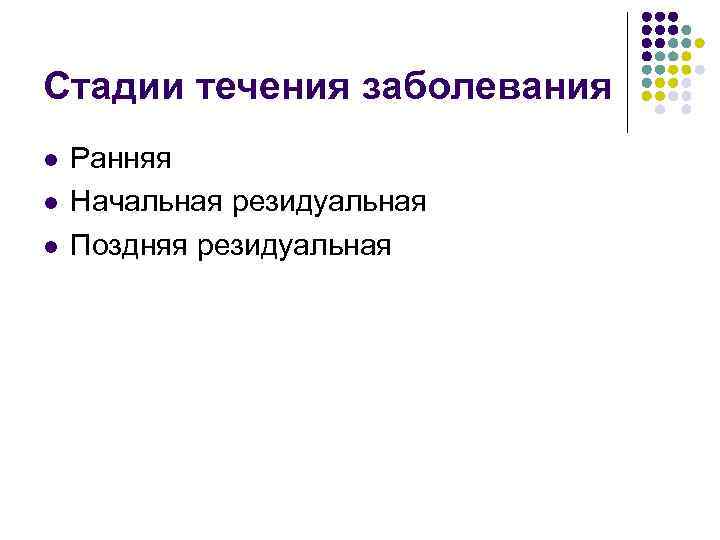 Стадии течения заболевания l l l Ранняя Начальная резидуальная Поздняя резидуальная 