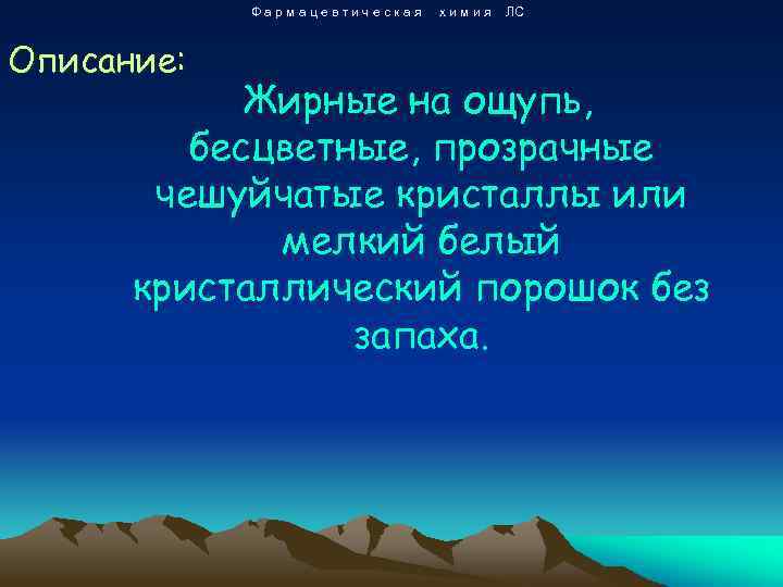Фармацевтическая Описание: химия ЛС Жирные на ощупь, бесцветные, прозрачные чешуйчатые кристаллы или мелкий белый