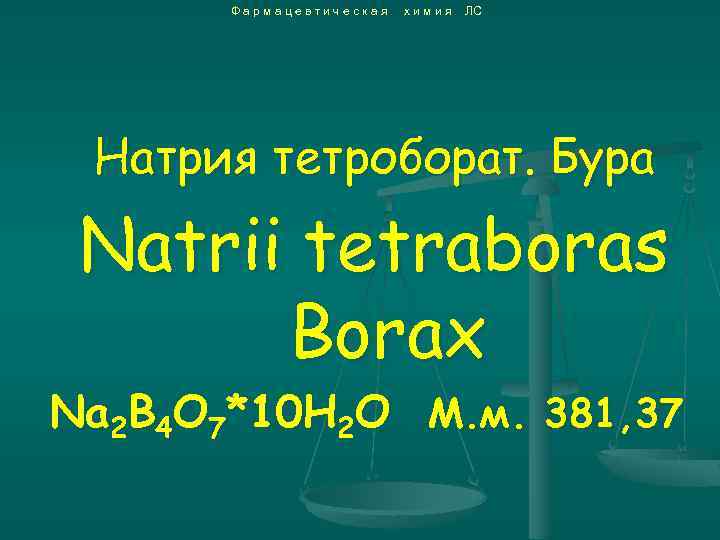 Фармацевтическая химия ЛС Натрия тетроборат. Бура Natrii tetraboras Borax Na 2 B 4 O