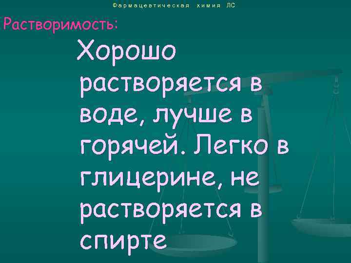 Фармацевтическая Растворимость: химия ЛС Хорошо растворяется в воде, лучше в горячей. Легко в глицерине,