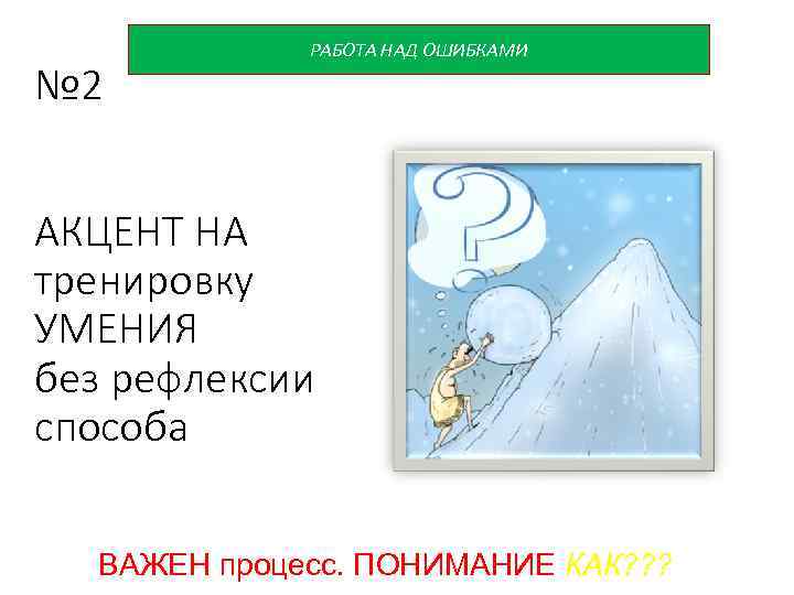 № 2 РАБОТА НАД ОШИБКАМИ АКЦЕНТ НА тренировку УМЕНИЯ без рефлексии способа ВАЖЕН процесс.