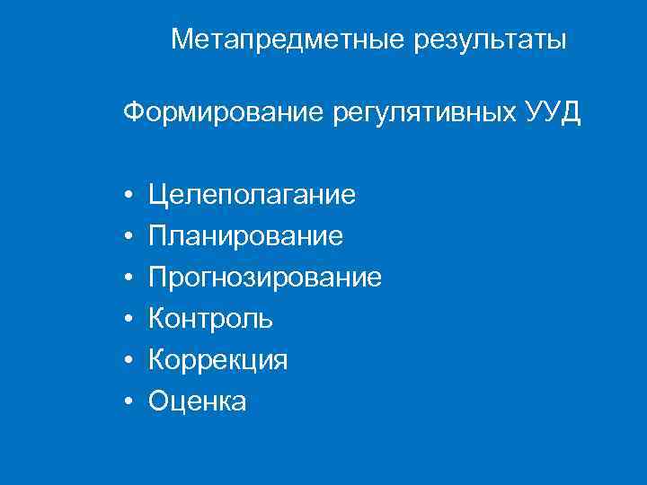 Метапредметные результаты Формирование регулятивных УУД • • • Целеполагание Планирование Прогнозирование Контроль Коррекция Оценка