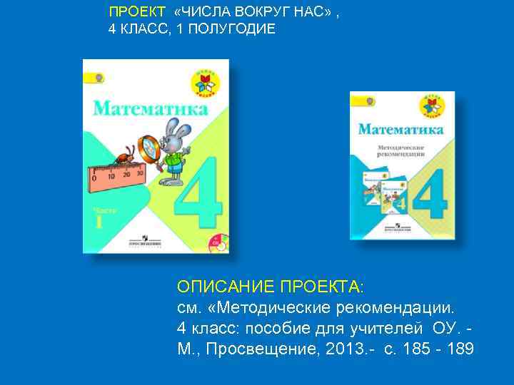 ПРОЕКТ «ЧИСЛА ВОКРУГ НАС» , 4 КЛАСС, 1 ПОЛУГОДИЕ ОПИСАНИЕ ПРОЕКТА: см. «Методические рекомендации.