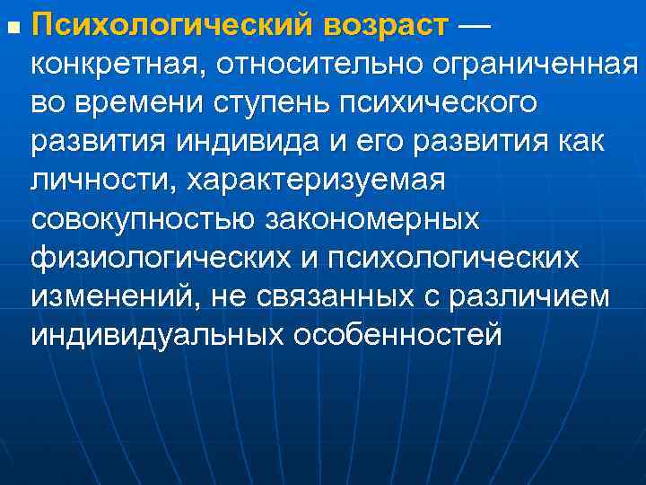 n Психологический возраст — конкретная, относительно ограниченная во времени ступень психического развития индивида и