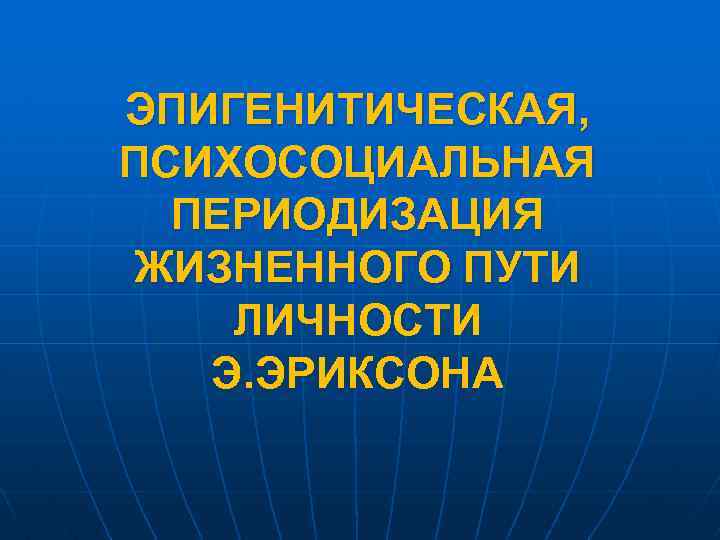 ЭПИГЕНИТИЧЕСКАЯ, ПСИХОСОЦИАЛЬНАЯ ПЕРИОДИЗАЦИЯ ЖИЗНЕННОГО ПУТИ ЛИЧНОСТИ Э. ЭРИКСОНА 