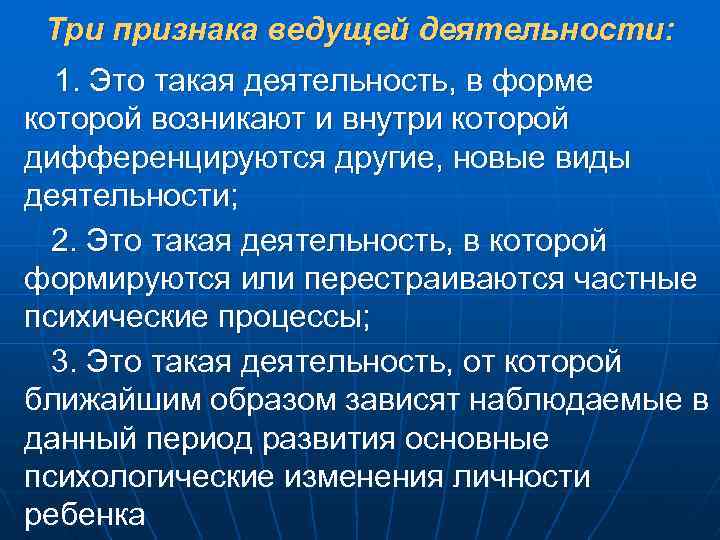 Три признака ведущей деятельности: 1. Это такая деятельность, в форме которой возникают и внутри