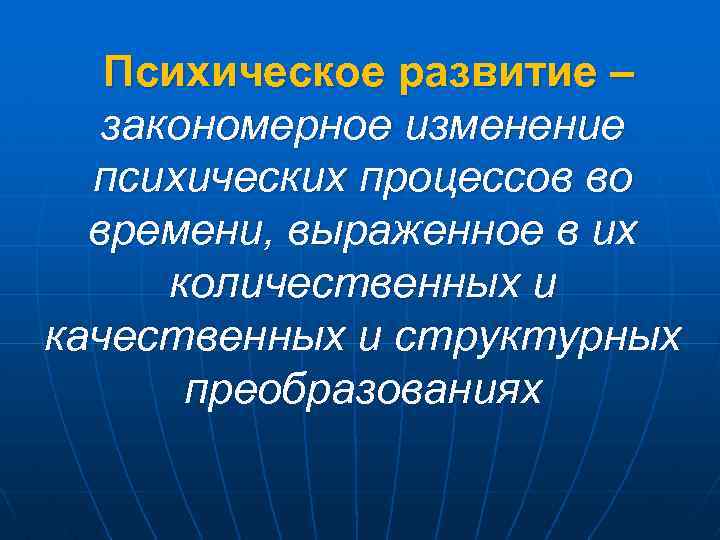 Психическое развитие – закономерное изменение психических процессов во времени, выраженное в их количественных и