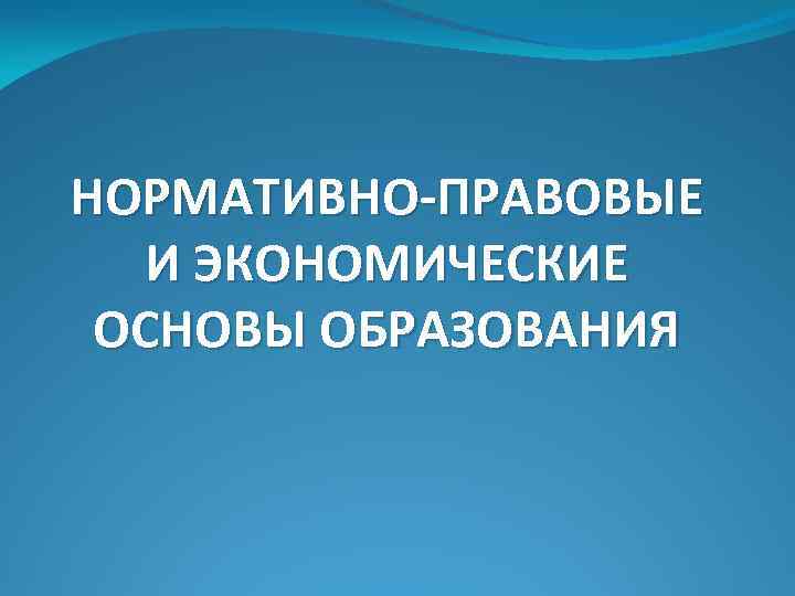 НОРМАТИВНО-ПРАВОВЫЕ И ЭКОНОМИЧЕСКИЕ ОСНОВЫ ОБРАЗОВАНИЯ 