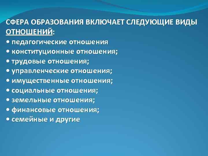 СФЕРА ОБРАЗОВАНИЯ ВКЛЮЧАЕТ СЛЕДУЮЩИЕ ВИДЫ ОТНОШЕНИЙ: • педагогические отношения • конституционные отношения; • трудовые