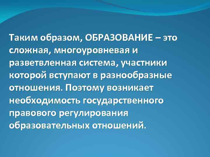 Таким образом, ОБРАЗОВАНИЕ – это сложная, многоуровневая и разветвленная система, участники которой вступают в