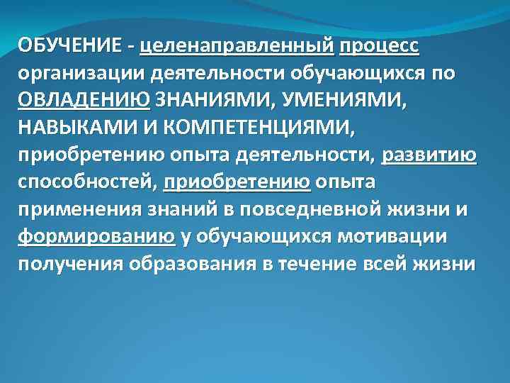 ОБУЧЕНИЕ - целенаправленный процесс организации деятельности обучающихся по ОВЛАДЕНИЮ ЗНАНИЯМИ, УМЕНИЯМИ, НАВЫКАМИ И КОМПЕТЕНЦИЯМИ,