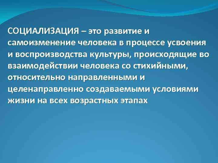 СОЦИАЛИЗАЦИЯ – это развитие и самоизменение человека в процессе усвоения и воспроизводства культуры, происходящие