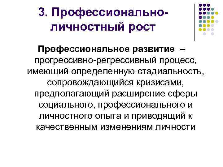 3. Профессиональноличностный рост Профессиональное развитие – прогрессивно-регрессивный процесс, имеющий определенную стадиальность, сопровождающийся кризисами, предполагающий