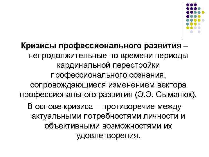Кризисы профессионального развития – непродолжительные по времени периоды кардинальной перестройки профессионального сознания, сопровождающиеся изменением