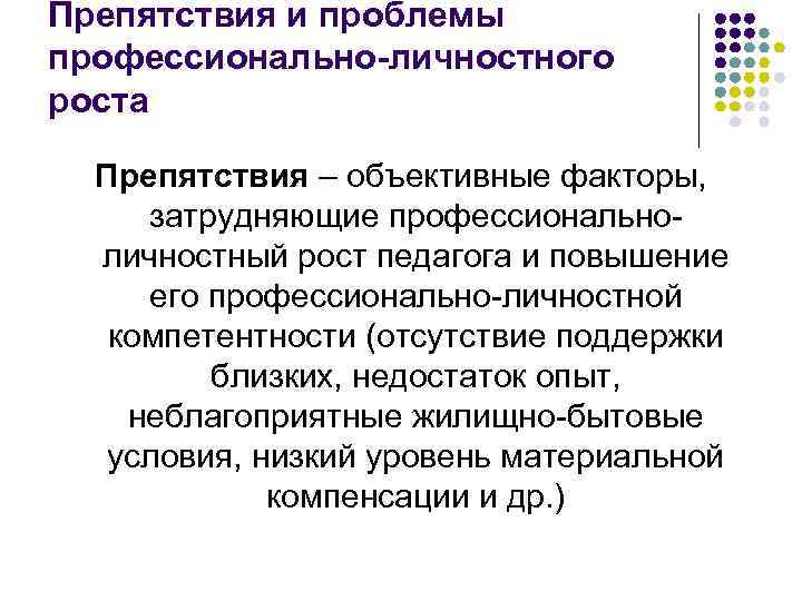 Препятствия и проблемы профессионально-личностного роста Препятствия – объективные факторы, затрудняющие профессиональноличностный рост педагога и