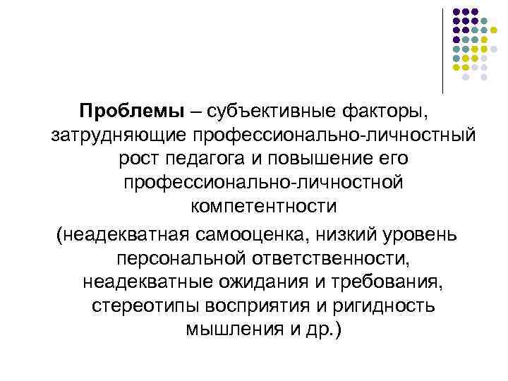 Проблемы – субъективные факторы, затрудняющие профессионально-личностный рост педагога и повышение его профессионально-личностной компетентности (неадекватная