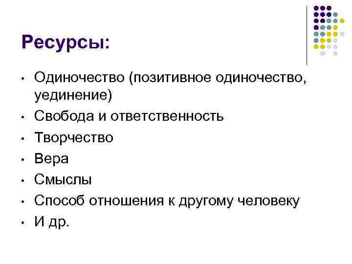 Ресурсы: • • Одиночество (позитивное одиночество, уединение) Свобода и ответственность Творчество Вера Смыслы Способ