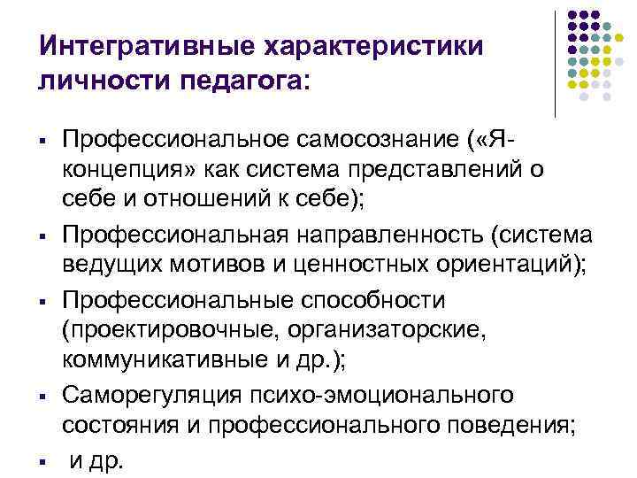 Интегративные характеристики личности педагога: § § § Профессиональное самосознание ( «Яконцепция» как система представлений
