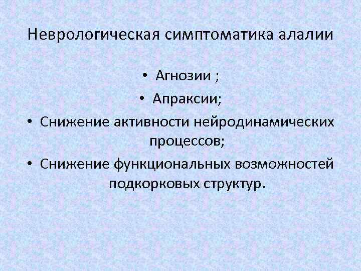 Неврологическая симптоматика алалии • Агнозии ; • Апраксии; • Снижение активности нейродинамических процессов; •