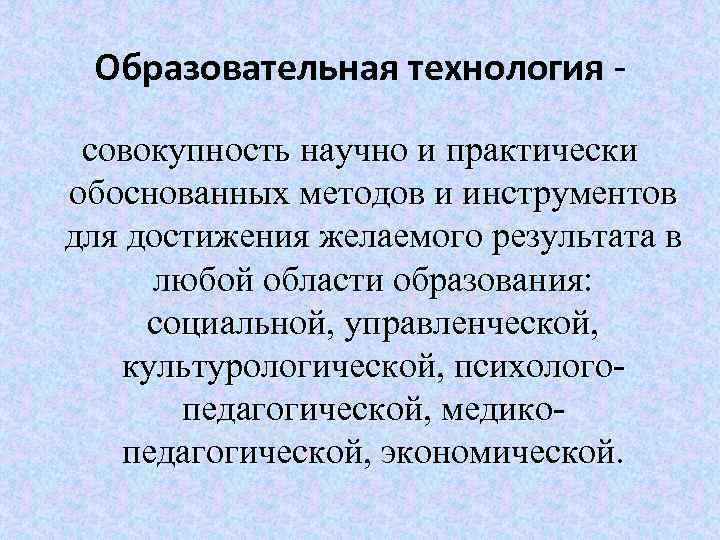 Образовательная технология совокупность научно и практически обоснованных методов и инструментов для достижения желаемого результата