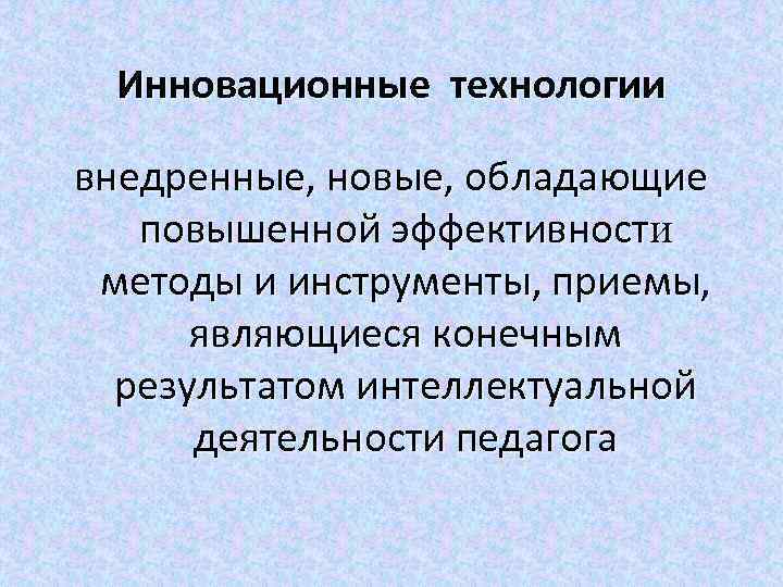 Инновационные технологии внедренные, новые, обладающие повышенной эффективности методы и инструменты, приемы, являющиеся конечным результатом