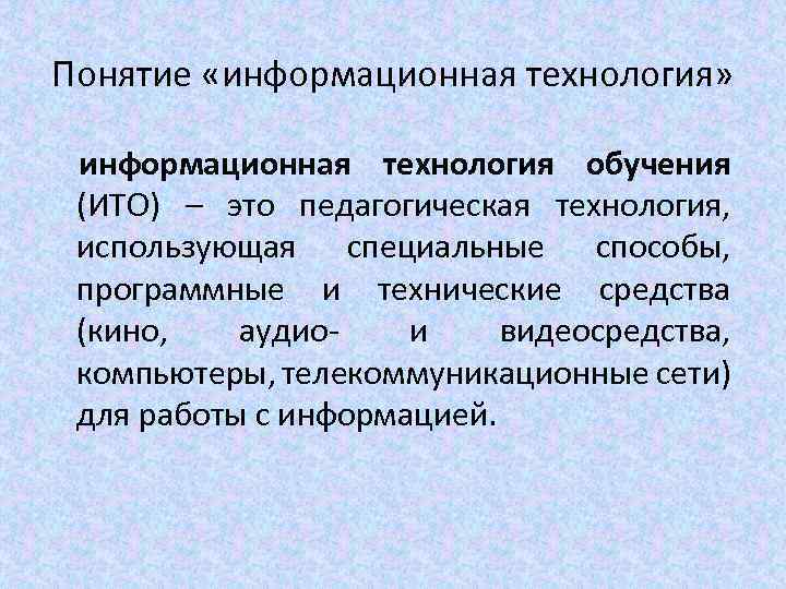 Понятие «информационная технология» информационная технология обучения (ИТО) – это педагогическая технология, использующая специальные способы,