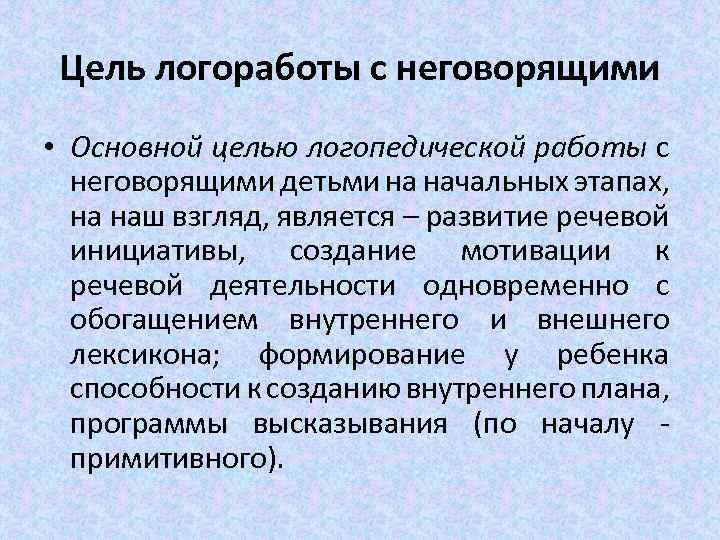 Цель логоработы с неговорящими • Основной целью логопедической работы с неговорящими детьми на начальных