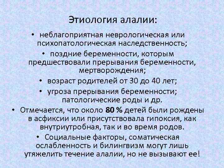 Этиология алалии: • неблагоприятная неврологическая или психопатологическая наследственность; • поздние беременности, которым предшествовали прерывания