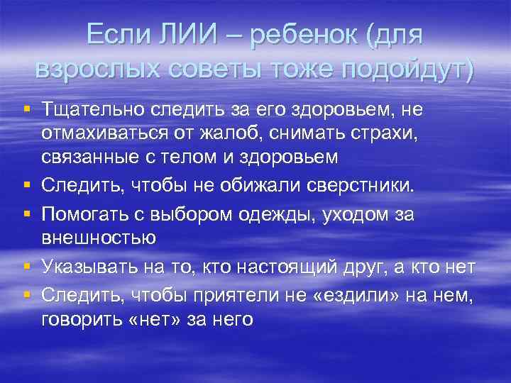 Если ЛИИ – ребенок (для взрослых советы тоже подойдут) § Тщательно следить за его