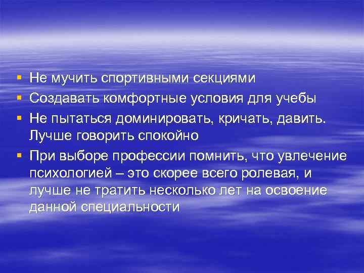 § § § Не мучить спортивными секциями Создавать комфортные условия для учебы Не пытаться