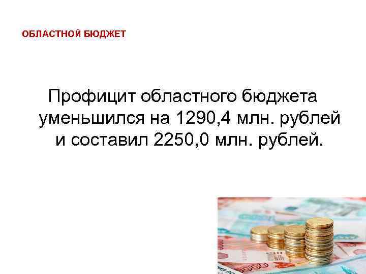 ОБЛАСТНОЙ БЮДЖЕТ Профицит областного бюджета уменьшился на 1290, 4 млн. рублей и составил 2250,