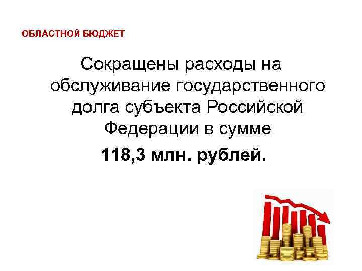 ОБЛАСТНОЙ БЮДЖЕТ Сокращены расходы на обслуживание государственного долга субъекта Российской Федерации в сумме 118,