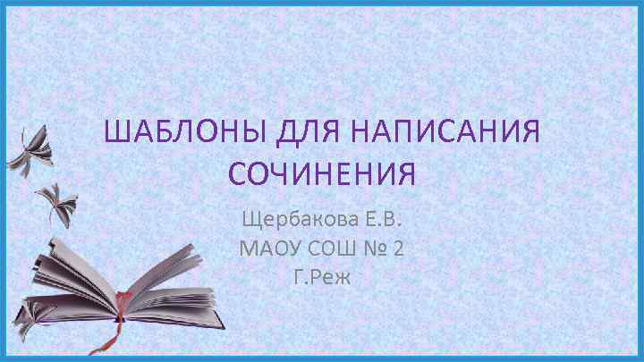 ШАБЛОНЫ ДЛЯ НАПИСАНИЯ СОЧИНЕНИЯ Щербакова Е. В. МАОУ СОШ № 2 Г. Реж 