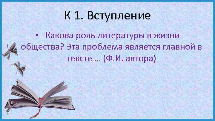 К 1. Вступление • Какова роль литературы в жизни общества? Эта проблема является главной