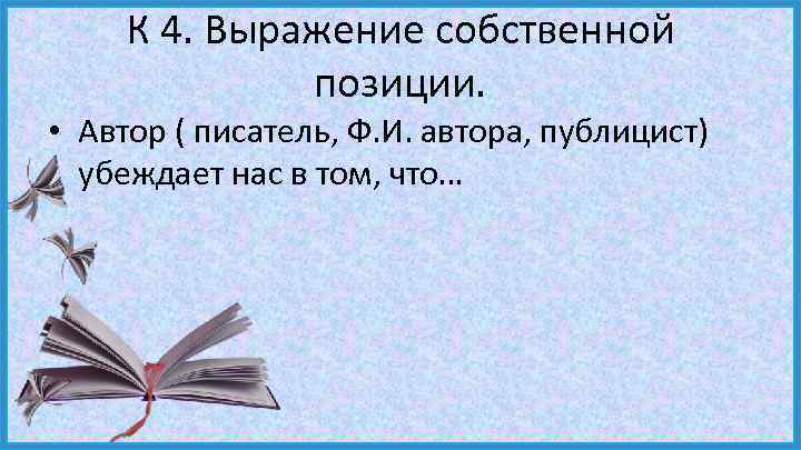 К 4. Выражение собственной позиции. • Автор ( писатель, Ф. И. автора, публицист) убеждает