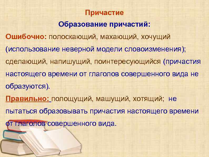 Причастие Образование причастий: Ошибочно: полоскающий, махающий, хочущий (использование неверной модели словоизменения); сделающий, напишущий, поинтересующийся