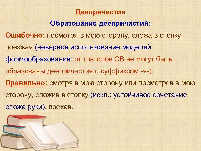 Деепричастие Образование деепричастий: Ошибочно: посмотря в мою сторону, сложа в стопку, поезжая (неверное использование