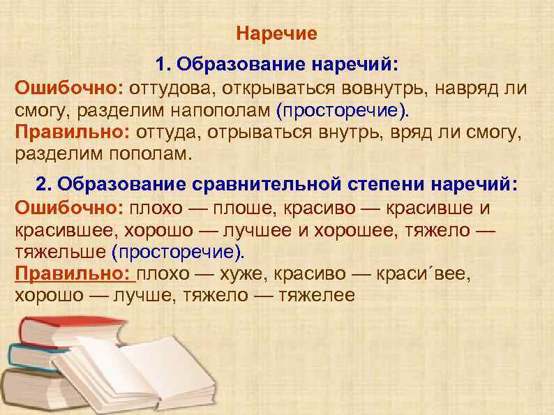 Наречие 1. Образование наречий: Ошибочно: оттудова, открываться вовнутрь, навряд ли смогу, разделим напополам (просторечие).