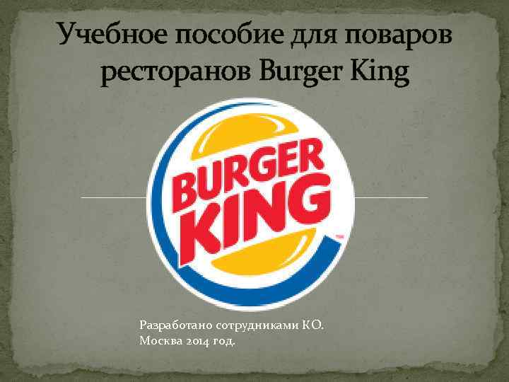 Учебное пособие для поваров ресторанов Burger King Разработано сотрудниками КО. Москва 2014 год. 